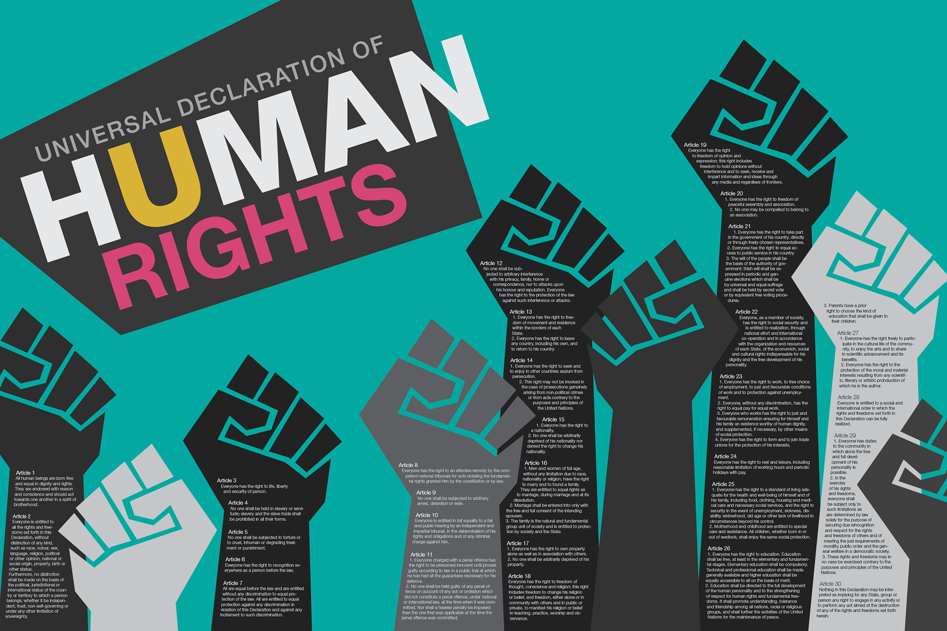 Poster representation of the Universal Declaration of Human Rights by artist Larissa Punzalan. The artist explains: "The project’s objective was to create a poster for the 30 articles of the Universal Declaration of Human Rights. To make the poster visually appealing, the bold san serif fonts and bright colors were used. The background is also given a bold teal blue color and the fist graphics have a monochrome palette to contrast with the bolder background. The fists were used as a background for the article texts, as it is often used as a symbol for the human rights."