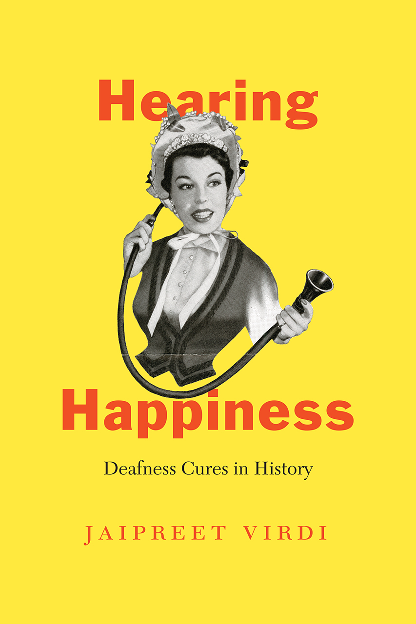 Book cover Jaipreet Virdi, Hearing Happiness: Deafness Cures in History, yellow background and drawing of a woman smiling holding a tube to her ear